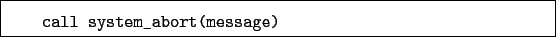 \begin{boxedminipage}{\textwidth}
\begin{verbatim}call system_abort(message)\end{verbatim}
\end{boxedminipage}