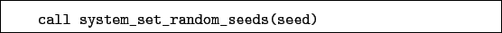 \begin{boxedminipage}{\textwidth}
\begin{verbatim}call system_set_random_seeds(seed)\end{verbatim}
\end{boxedminipage}