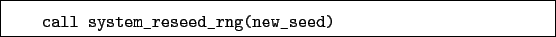\begin{boxedminipage}{\textwidth}
\begin{verbatim}call system_reseed_rng(new_seed)\end{verbatim}
\end{boxedminipage}