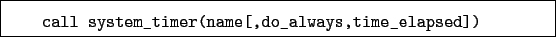 \begin{boxedminipage}{\textwidth}
\begin{verbatim}call system_timer(name[,do_always,time_elapsed])\end{verbatim}
\end{boxedminipage}