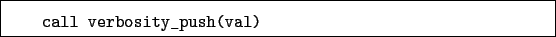 \begin{boxedminipage}{\textwidth}
\begin{verbatim}call verbosity_push(val)\end{verbatim}
\end{boxedminipage}