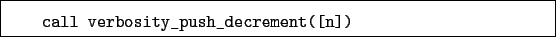 \begin{boxedminipage}{\textwidth}
\begin{verbatim}call verbosity_push_decrement([n])\end{verbatim}
\end{boxedminipage}