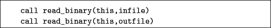 \begin{boxedminipage}{\textwidth}
\begin{verbatim}call read_binary(this,infile)
call read_binary(this,outfile)\end{verbatim}
\end{boxedminipage}