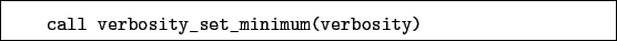 \begin{boxedminipage}{\textwidth}
\begin{verbatim}call verbosity_set_minimum(verbosity)\end{verbatim}
\end{boxedminipage}