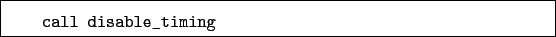 \begin{boxedminipage}{\textwidth}
\begin{verbatim}call disable_timing\end{verbatim}
\end{boxedminipage}