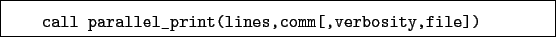 \begin{boxedminipage}{\textwidth}
\begin{verbatim}call parallel_print(lines,comm[,verbosity,file])\end{verbatim}
\end{boxedminipage}