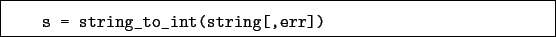 \begin{boxedminipage}{\textwidth}
\begin{verbatim}s = string_to_int(string[,err])\end{verbatim}
\end{boxedminipage}