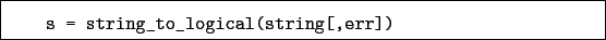 \begin{boxedminipage}{\textwidth}
\begin{verbatim}s = string_to_logical(string[,err])\end{verbatim}
\end{boxedminipage}