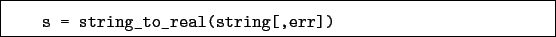 \begin{boxedminipage}{\textwidth}
\begin{verbatim}s = string_to_real(string[,err])\end{verbatim}
\end{boxedminipage}