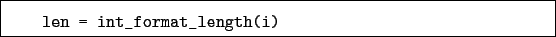 \begin{boxedminipage}{\textwidth}
\begin{verbatim}len = int_format_length(i)\end{verbatim}
\end{boxedminipage}