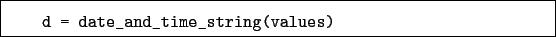 \begin{boxedminipage}{\textwidth}
\begin{verbatim}d = date_and_time_string(values)\end{verbatim}
\end{boxedminipage}