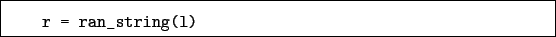 \begin{boxedminipage}{\textwidth}
\begin{verbatim}r = ran_string(l)\end{verbatim}
\end{boxedminipage}