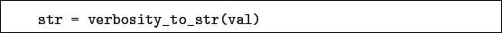 \begin{boxedminipage}{\textwidth}
\begin{verbatim}str = verbosity_to_str(val)\end{verbatim}
\end{boxedminipage}