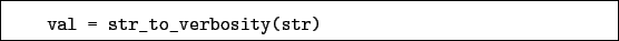 \begin{boxedminipage}{\textwidth}
\begin{verbatim}val = str_to_verbosity(str)\end{verbatim}
\end{boxedminipage}