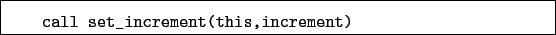 \begin{boxedminipage}{\textwidth}
\begin{verbatim}call set_increment(this,increment)\end{verbatim}
\end{boxedminipage}