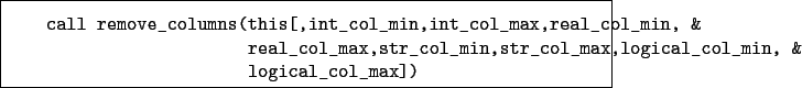 \begin{boxedminipage}{\textwidth}
\begin{verbatim}call remove_columns(this[,...
...col_max,logical_col_min, &
logical_col_max])\end{verbatim}
\end{boxedminipage}