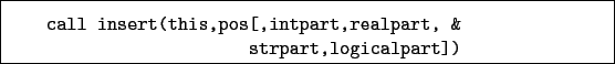 \begin{boxedminipage}{\textwidth}
\begin{verbatim}call insert(this,pos[,intpart,realpart, &
strpart,logicalpart])\end{verbatim}
\end{boxedminipage}