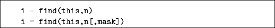 \begin{boxedminipage}{\textwidth}
\begin{verbatim}i = find(this,n)
i = find(this,n[,mask])\end{verbatim}
\end{boxedminipage}