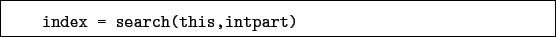 \begin{boxedminipage}{\textwidth}
\begin{verbatim}index = search(this,intpart)\end{verbatim}
\end{boxedminipage}