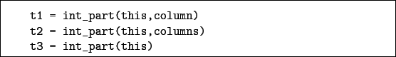 \begin{boxedminipage}{\textwidth}
\begin{verbatim}t1 = int_part(this,column)...
...= int_part(this,columns)
t3 = int_part(this)\end{verbatim}
\end{boxedminipage}