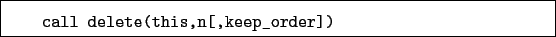 \begin{boxedminipage}{\textwidth}
\begin{verbatim}call delete(this,n[,keep_order])\end{verbatim}
\end{boxedminipage}