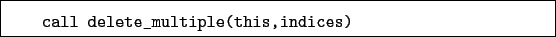 \begin{boxedminipage}{\textwidth}
\begin{verbatim}call delete_multiple(this,indices)\end{verbatim}
\end{boxedminipage}