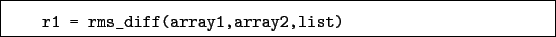 \begin{boxedminipage}{\textwidth}
\begin{verbatim}r1 = rms_diff(array1,array2,list)\end{verbatim}
\end{boxedminipage}