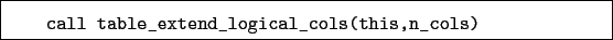 \begin{boxedminipage}{\textwidth}
\begin{verbatim}call table_extend_logical_cols(this,n_cols)\end{verbatim}
\end{boxedminipage}