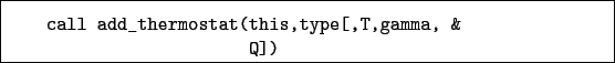 \begin{boxedminipage}{\textwidth}
\begin{verbatim}call add_thermostat(this,type[,T,gamma, &
Q])\end{verbatim}
\end{boxedminipage}