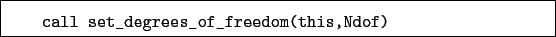 \begin{boxedminipage}{\textwidth}
\begin{verbatim}call set_degrees_of_freedom(this,Ndof)\end{verbatim}
\end{boxedminipage}