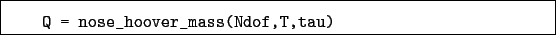 \begin{boxedminipage}{\textwidth}
\begin{verbatim}Q = nose_hoover_mass(Ndof,T,tau)\end{verbatim}
\end{boxedminipage}