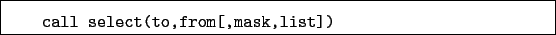 \begin{boxedminipage}{\textwidth}
\begin{verbatim}call select(to,from[,mask,list])\end{verbatim}
\end{boxedminipage}