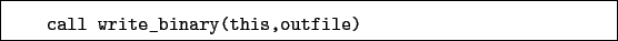 \begin{boxedminipage}{\textwidth}
\begin{verbatim}call write_binary(this,outfile)\end{verbatim}
\end{boxedminipage}