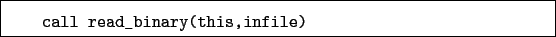 \begin{boxedminipage}{\textwidth}
\begin{verbatim}call read_binary(this,infile)\end{verbatim}
\end{boxedminipage}