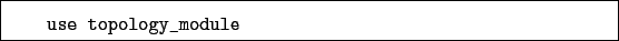 \begin{boxedminipage}{\textwidth}
\begin{verbatim}use topology_module\end{verbatim}
\end{boxedminipage}