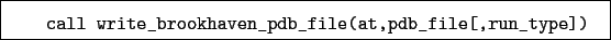 \begin{boxedminipage}{\textwidth}
\begin{verbatim}call write_brookhaven_pdb_file(at,pdb_file[,run_type])\end{verbatim}
\end{boxedminipage}