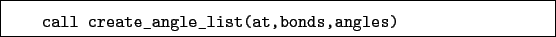 \begin{boxedminipage}{\textwidth}
\begin{verbatim}call create_angle_list(at,bonds,angles)\end{verbatim}
\end{boxedminipage}