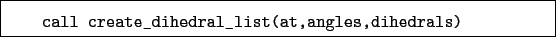 \begin{boxedminipage}{\textwidth}
\begin{verbatim}call create_dihedral_list(at,angles,dihedrals)\end{verbatim}
\end{boxedminipage}