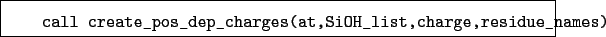 \begin{boxedminipage}{\textwidth}
\begin{verbatim}call create_pos_dep_charges(at,SiOH_list,charge,residue_names)\end{verbatim}
\end{boxedminipage}