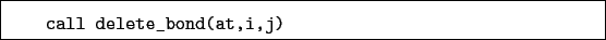 \begin{boxedminipage}{\textwidth}
\begin{verbatim}call delete_bond(at,i,j)\end{verbatim}
\end{boxedminipage}