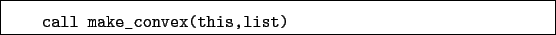 \begin{boxedminipage}{\textwidth}
\begin{verbatim}call make_convex(this,list)\end{verbatim}
\end{boxedminipage}