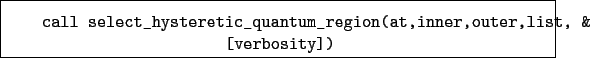 \begin{boxedminipage}{\textwidth}
\begin{verbatim}call select_hysteretic_quantum_region(at,inner,outer,list, &
[verbosity])\end{verbatim}
\end{boxedminipage}