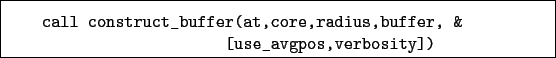 \begin{boxedminipage}{\textwidth}
\begin{verbatim}call construct_buffer(at,core,radius,buffer, &
[use_avgpos,verbosity])\end{verbatim}
\end{boxedminipage}