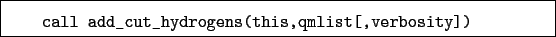 \begin{boxedminipage}{\textwidth}
\begin{verbatim}call add_cut_hydrogens(this,qmlist[,verbosity])\end{verbatim}
\end{boxedminipage}