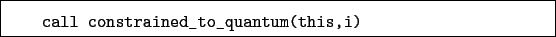 \begin{boxedminipage}{\textwidth}
\begin{verbatim}call constrained_to_quantum(this,i)\end{verbatim}
\end{boxedminipage}