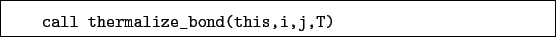 \begin{boxedminipage}{\textwidth}
\begin{verbatim}call thermalize_bond(this,i,j,T)\end{verbatim}
\end{boxedminipage}