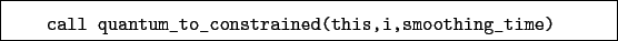 \begin{boxedminipage}{\textwidth}
\begin{verbatim}call quantum_to_constrained(this,i,smoothing_time)\end{verbatim}
\end{boxedminipage}