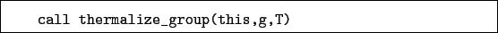 \begin{boxedminipage}{\textwidth}
\begin{verbatim}call thermalize_group(this,g,T)\end{verbatim}
\end{boxedminipage}