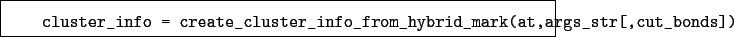 \begin{boxedminipage}{\textwidth}
\begin{verbatim}cluster_info = create_clus...
...nfo_from_hybrid_mark(at,args_str[,cut_bonds])\end{verbatim}
\end{boxedminipage}