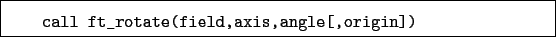 \begin{boxedminipage}{\textwidth}
\begin{verbatim}call ft_rotate(field,axis,angle[,origin])\end{verbatim}
\end{boxedminipage}